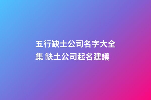 五行缺土公司名字大全集 缺土公司起名建議-第1張-公司起名-玄機派